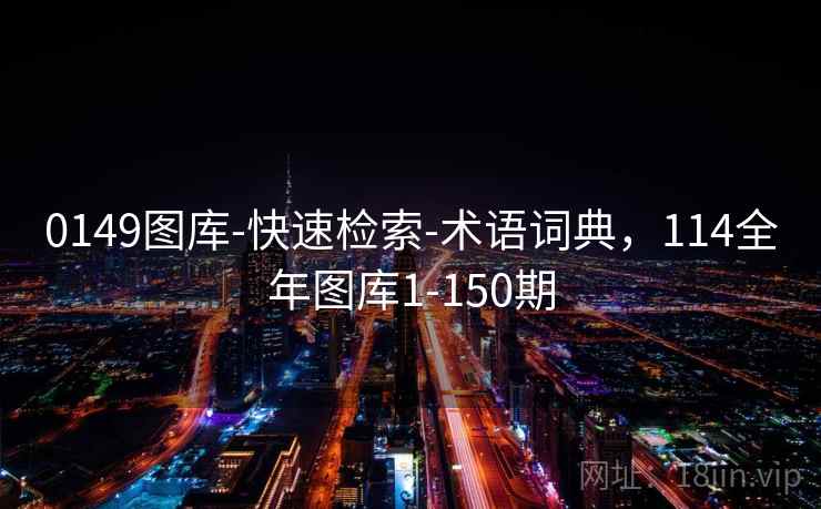 0149图库-快速检索-术语词典，114全年图库1-150期