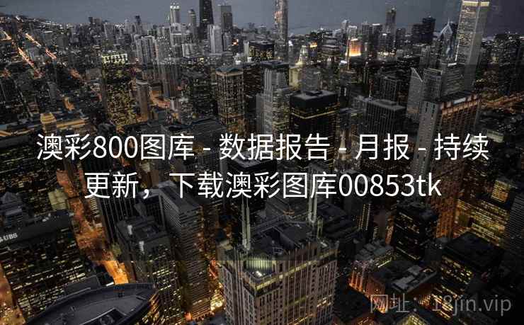 澳彩800图库 - 数据报告 - 月报 - 持续更新，下载澳彩图库00853tk