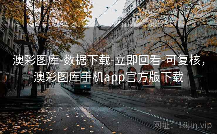 澳彩图库-数据下载-立即回看-可复核，澳彩图库手机app官方版下载