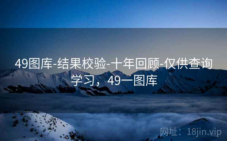 49图库-结果校验-十年回顾-仅供查询学习,49一图库