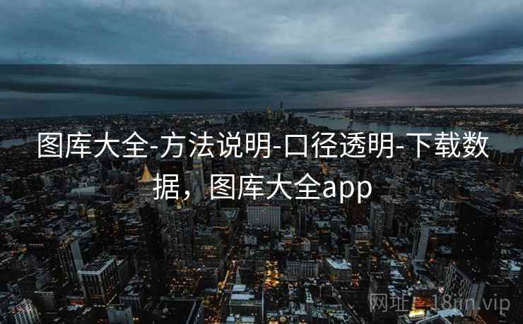 图库大全-方法说明-口径透明-下载数据，图库大全app
