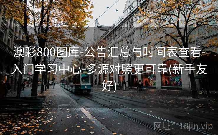 澳彩800图库-公告汇总与时间表查看-入门学习中心-多源对照更可靠(新手友好)
