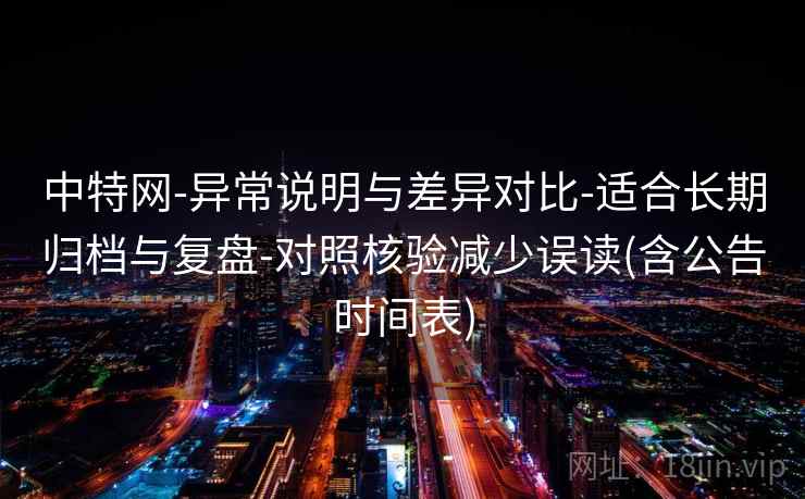 中特网-异常说明与差异对比-适合长期归档与复盘-对照核验减少误读(含公告时间表)