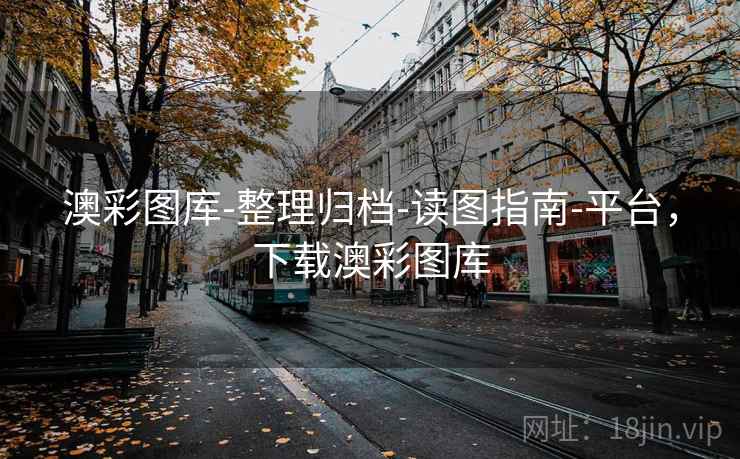 澳彩图库-整理归档-读图指南-平台，下载澳彩图库
