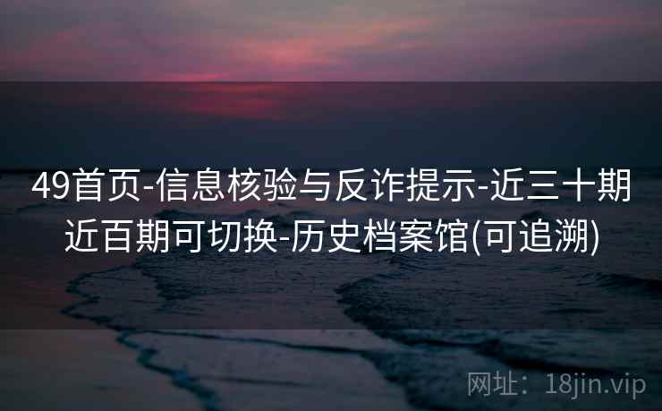 49首页-信息核验与反诈提示-近三十期近百期可切换-历史档案馆(可追溯)