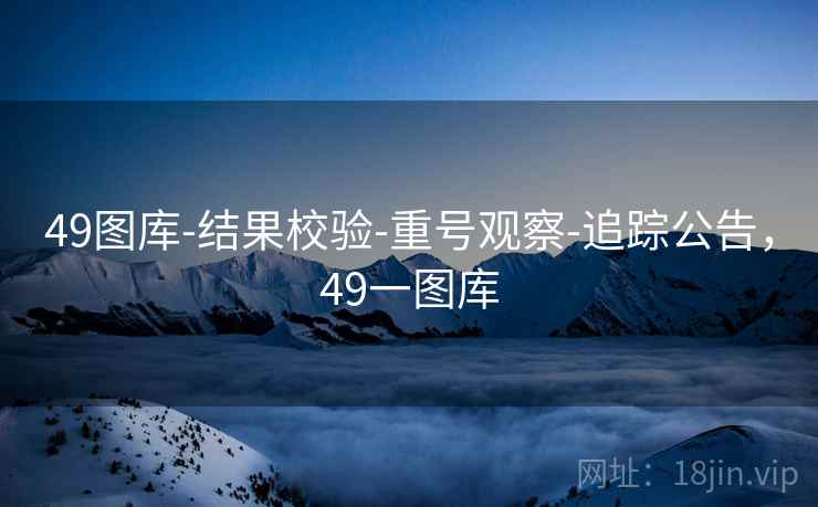 49图库-结果校验-重号观察-追踪公告，49一图库