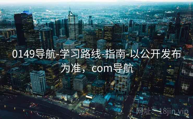 0149导航-学习路线-指南-以公开发布为准,com导航