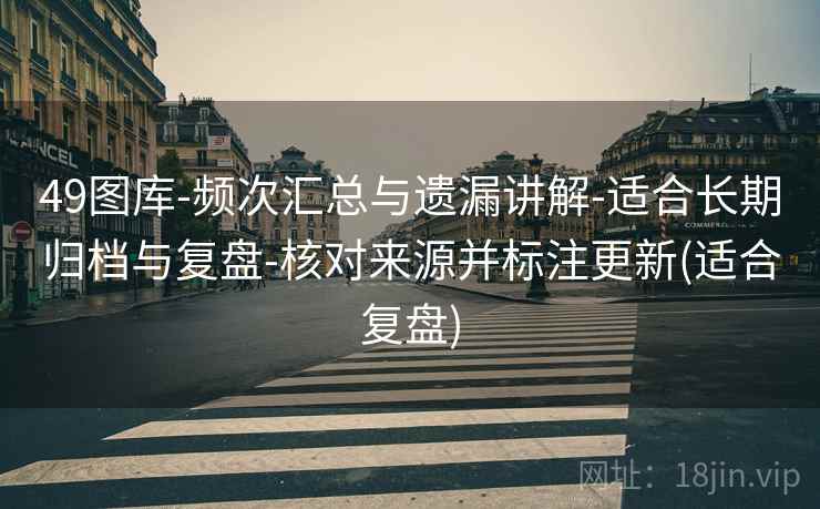 49图库-频次汇总与遗漏讲解-适合长期归档与复盘-核对来源并标注更新(适合复盘)