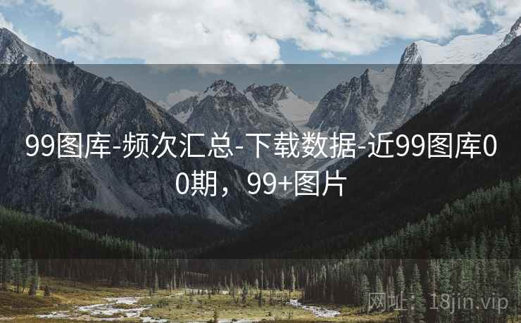 99图库-频次汇总-下载数据-近99图库00期，99+图片