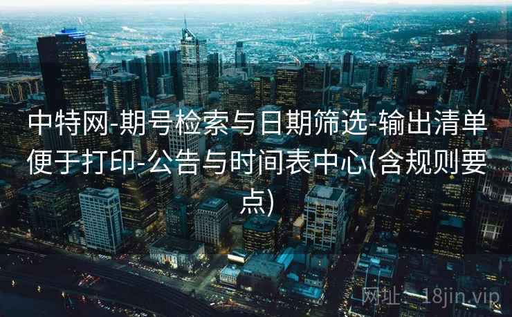 中特网-期号检索与日期筛选-输出清单便于打印-公告与时间表中心(含规则要点)
