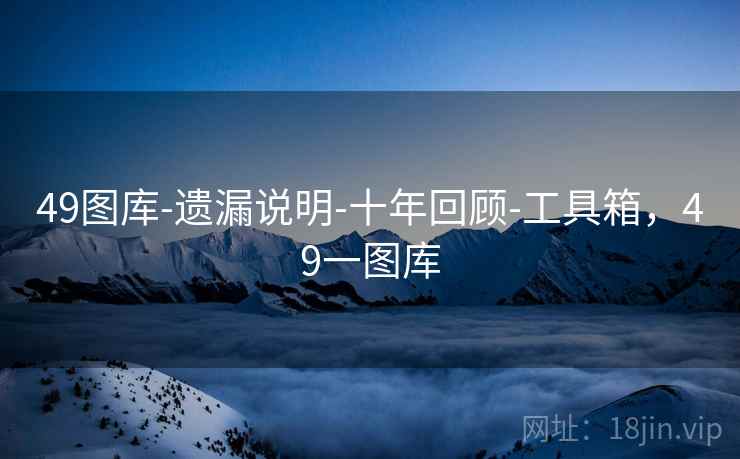 49图库-遗漏说明-十年回顾-工具箱，49一图库