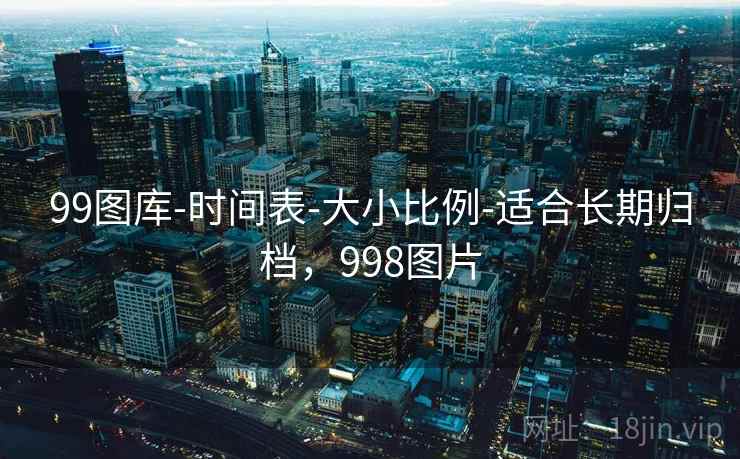 99图库-时间表-大小比例-适合长期归档，998图片