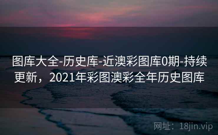 图库大全-历史库-近澳彩图库0期-持续更新,2021年彩图澳彩全年历史图库