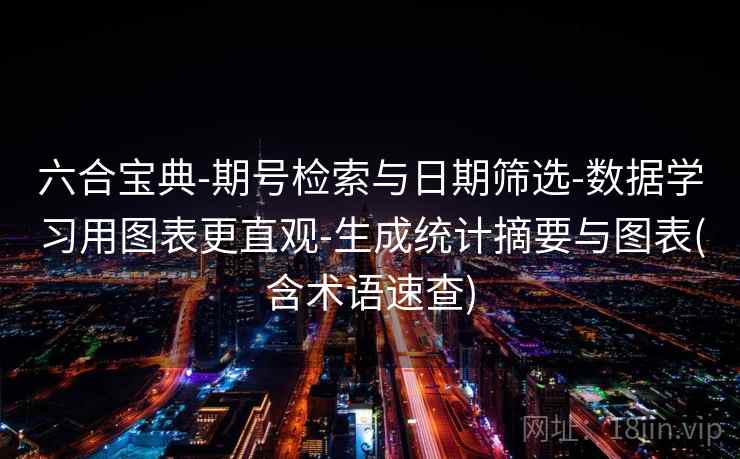 六合宝典-期号检索与日期筛选-数据学习用图表更直观-生成统计摘要与图表(含术语速查)